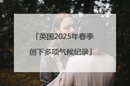 英国2025年春季创下多项气候纪录