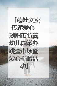 萌娃义卖传递爱心 浏阳市新翼幼儿园举办跳蚤市场暨爱心捐赠活动