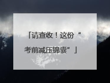 请查收！这份“考前减压锦囊”