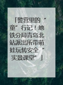 警营里的“童”行记！地铁分局青岛北站派出所带萌娃玩转安全“实景课堂”