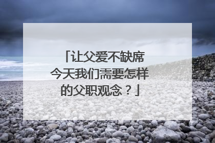 让父爱不缺席 今天我们需要怎样的父职观念？
