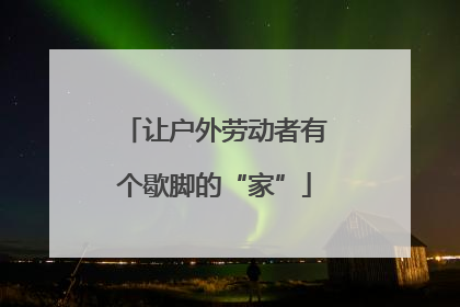 让户外劳动者有个歇脚的“家”