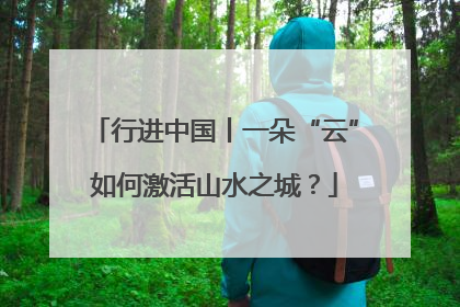行进中国丨一朵“云”如何激活山水之城？