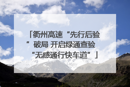 衢州高速“先行后验”破局 开启绿通查验“无感通行快车道”