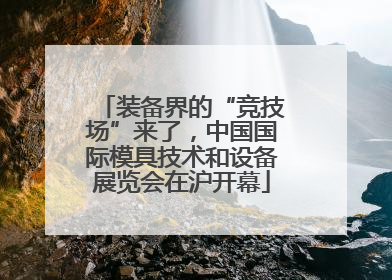 装备界的“竞技场”来了，中国国际模具技术和设备展览会在沪开幕