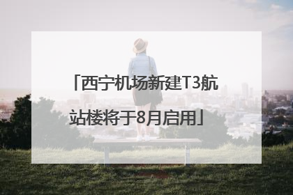 西宁机场新建T3航站楼将于8月启用