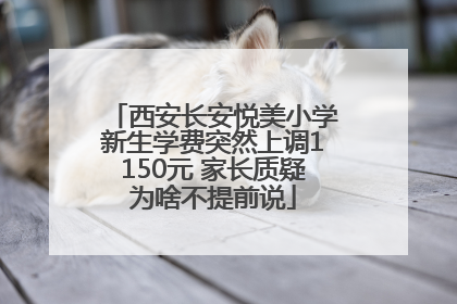 西安长安悦美小学新生学费突然上调1150元 家长质疑为啥不提前说