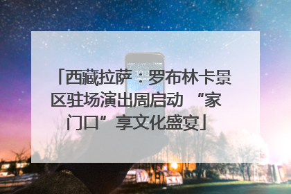 西藏拉萨：罗布林卡景区驻场演出周启动 “家门口”享文化盛宴