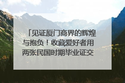 见证厦门商界的辉煌与抱负！收藏爱好者用两张民国时期毕业证交换了一枚银章