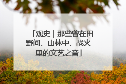 观史｜那些曾在田野间、山林中、战火里的文艺之音