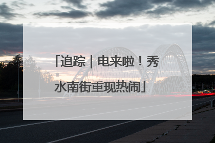 追踪｜电来啦！秀水南街重现热闹