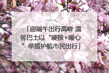 迎端午出行高峰 温馨巴士以“硬核+暖心”举措护航市民出行