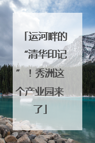 运河畔的“清华印记”！秀洲这个产业园来了