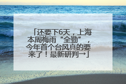 还要下6天，上海本周梅雨“全勤”，今年首个台风真的要来了！最新研判→
