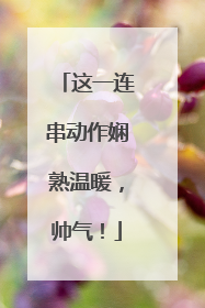 这一连串动作娴熟温暖，帅气！