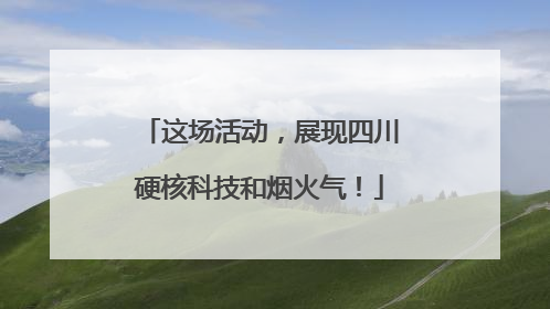 这场活动，展现四川硬核科技和烟火气！