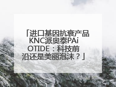 进口基因抗衰产品KNC派奥泰PAiOTIDE：科技前沿还是美丽泡沫？