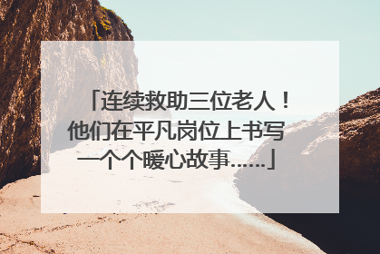 连续救助三位老人！他们在平凡岗位上书写一个个暖心故事……