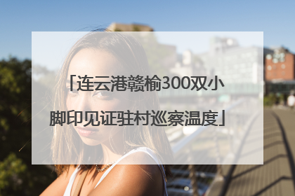 连云港赣榆300双小脚印见证驻村巡察温度