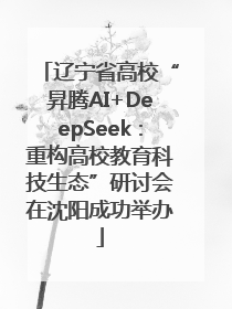 辽宁省高校“昇腾AI+DeepSeek：重构高校教育科技生态”研讨会在沈阳成功举办