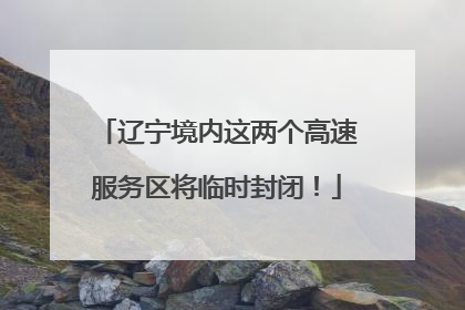 辽宁境内这两个高速服务区将临时封闭！