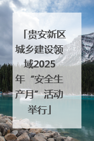 贵安新区城乡建设领域2025年“安全生产月”活动举行