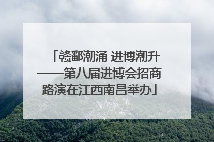 赣鄱潮涌 进博潮升——第八届进博会招商路演在江西南昌举办