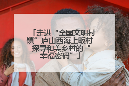 走进“全国文明村镇”庐山西海上畈村 探寻和美乡村的“幸福密码”