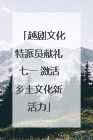 越剧文化特派员献礼七一 激活乡土文化新活力