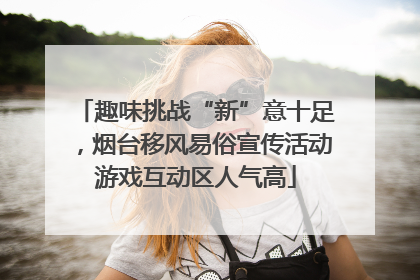趣味挑战“新”意十足，烟台移风易俗宣传活动游戏互动区人气高
