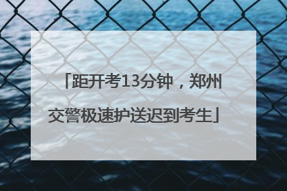 距开考13分钟，郑州交警极速护送迟到考生