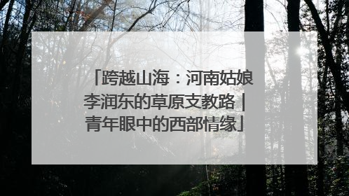 跨越山海：河南姑娘李润东的草原支教路｜青年眼中的西部情缘