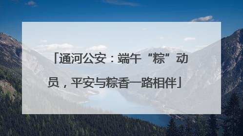 通河公安：端午“粽”动员，平安与粽香一路相伴