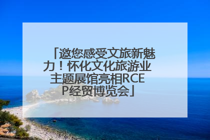 邀您感受文旅新魅力！怀化文化旅游业主题展馆亮相RCEP经贸博览会