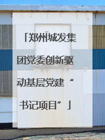 郑州城发集团党委创新驱动基层党建“书记项目”