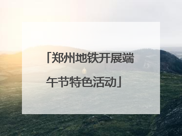 郑州地铁开展端午节特色活动