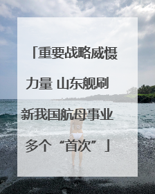 重要战略威慑力量 山东舰刷新我国航母事业多个“首次”