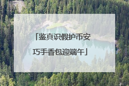 鉴真识假护币安 巧手香包迎端午