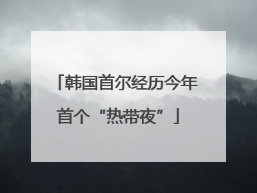 韩国首尔经历今年首个“热带夜”