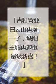 青特置业白云山再落一子，城阳主城再迎重量级新盘！