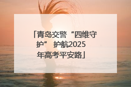 青岛交警“四维守护” 护航2025年高考平安路