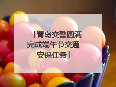 青岛交警圆满完成端午节交通安保任务