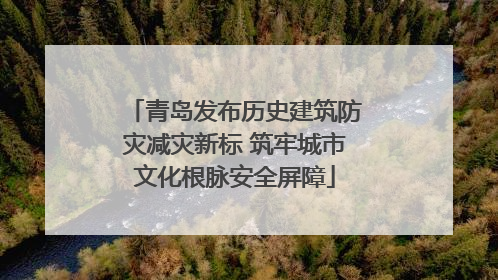 青岛发布历史建筑防灾减灾新标 筑牢城市文化根脉安全屏障