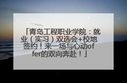 青岛工程职业学院：就业（实习）双选会+校地签约！来一场与心动offer的双向奔赴！