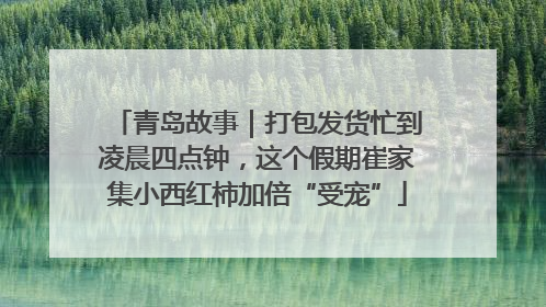 青岛故事｜打包发货忙到凌晨四点钟，这个假期崔家集小西红柿加倍“受宠”