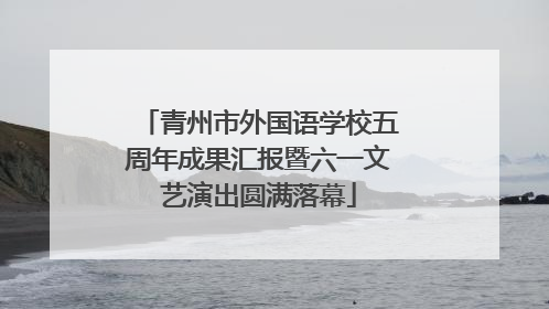 青州市外国语学校五周年成果汇报暨六一文艺演出圆满落幕