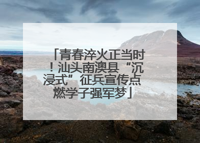 青春淬火正当时！汕头南澳县“沉浸式”征兵宣传点燃学子强军梦