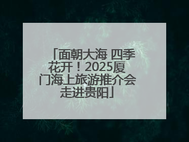 面朝大海 四季花开！2025厦门海上旅游推介会走进贵阳
