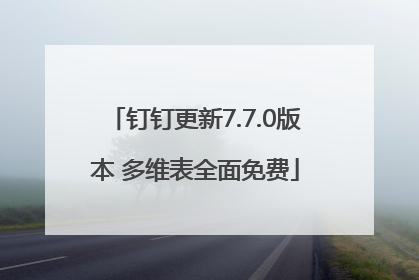 钉钉更新7.7.0版本 多维表全面免费