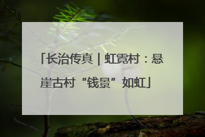 长治传真｜虹霓村：悬崖古村“钱景”如虹